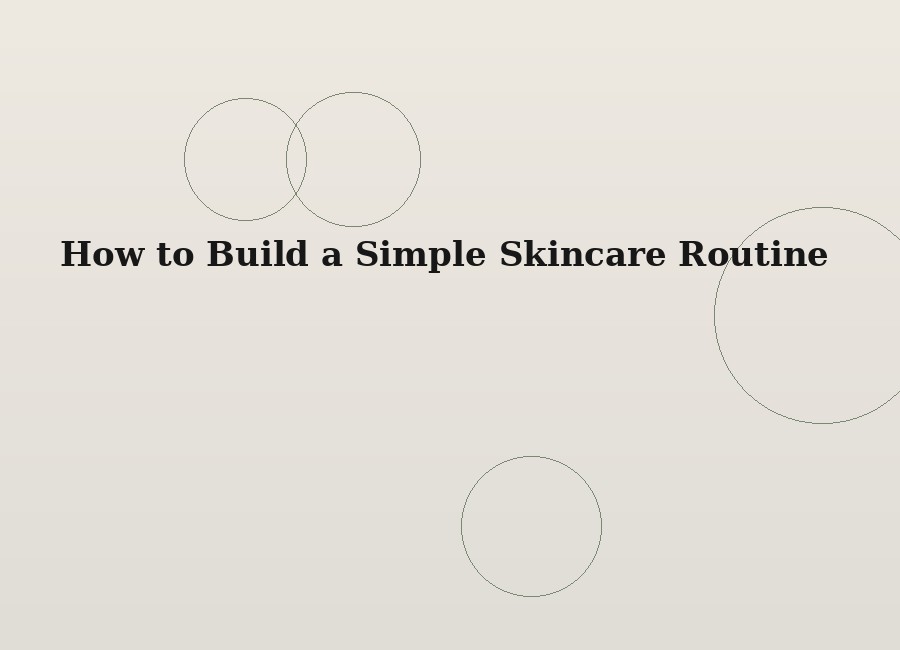 How to Build a Simple Skincare Routine