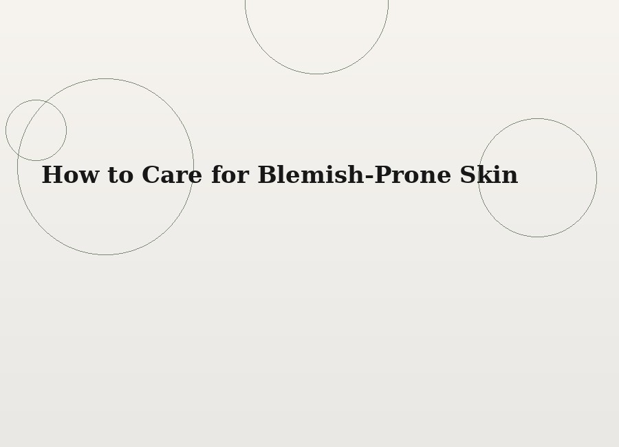 How to Care for Blemish-Prone Skin